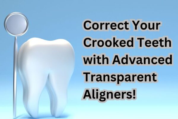 Correct Your Crooked Teeth with Advanced Transparent Aligners!